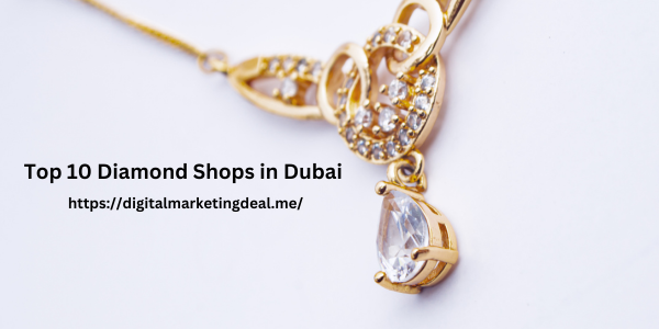 Top 10 Diamond Shops in Dubai 2024 – Updated & Ranking